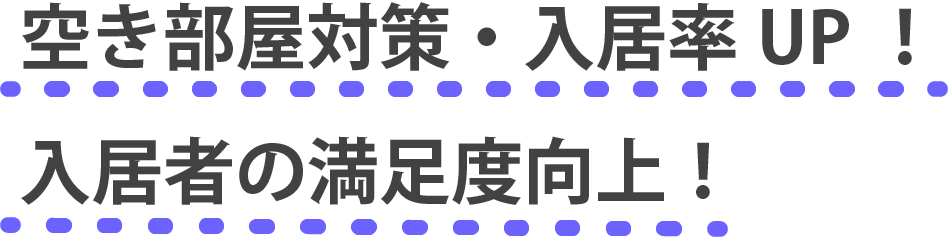 空き部屋対策・入居率UP！
入居者の満足度向上！