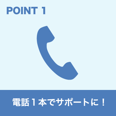 電話１本でサポートに！