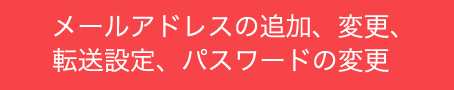 メールアドレスの追加、変更、転送設定、パスワードの変更