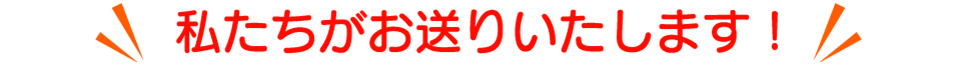 私たちがお送りいたします！